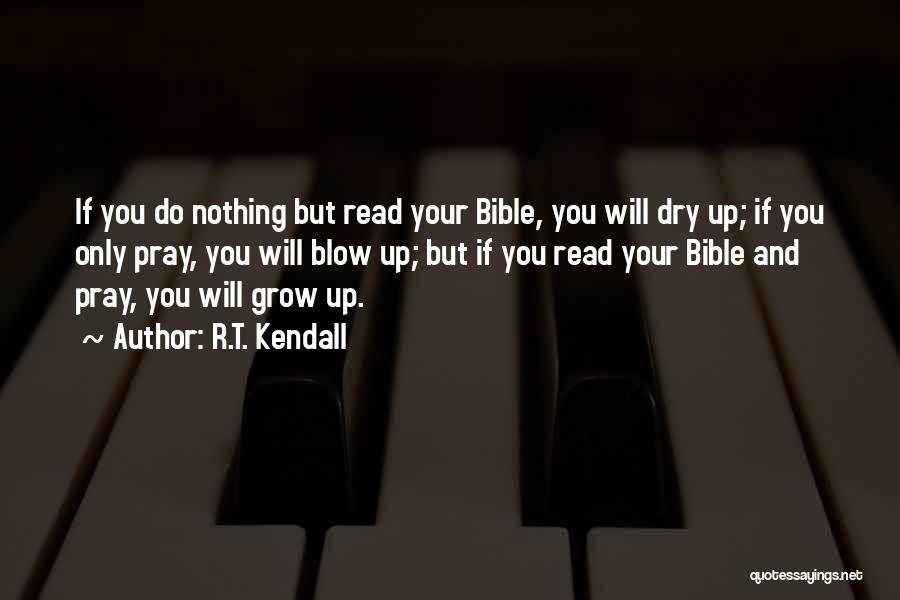 R.T. Kendall Quotes: If You Do Nothing But Read Your Bible, You Will Dry Up; If You Only Pray, You Will Blow Up;