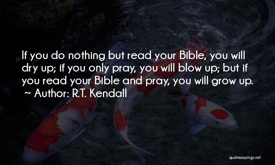 R.T. Kendall Quotes: If You Do Nothing But Read Your Bible, You Will Dry Up; If You Only Pray, You Will Blow Up;