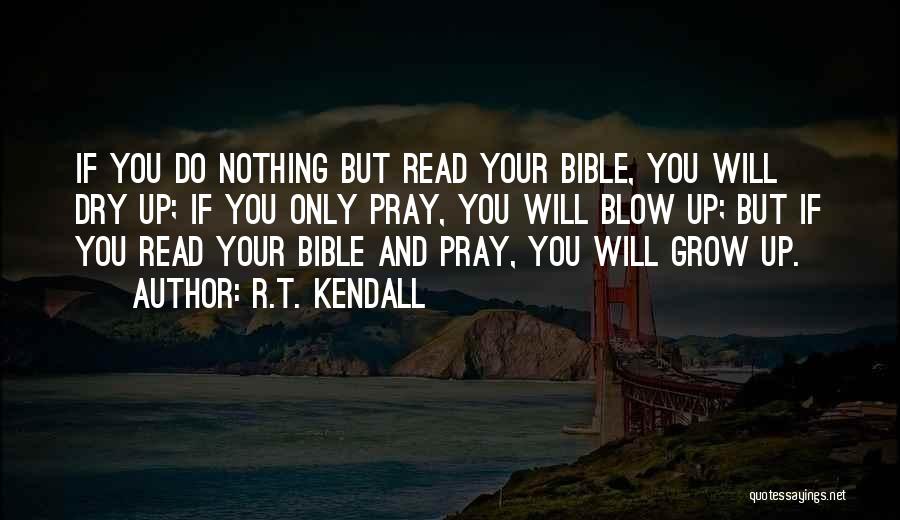 R.T. Kendall Quotes: If You Do Nothing But Read Your Bible, You Will Dry Up; If You Only Pray, You Will Blow Up;