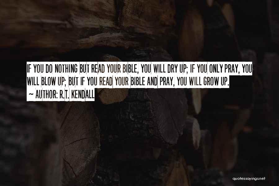 R.T. Kendall Quotes: If You Do Nothing But Read Your Bible, You Will Dry Up; If You Only Pray, You Will Blow Up;