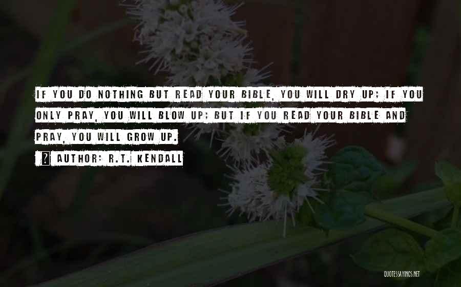 R.T. Kendall Quotes: If You Do Nothing But Read Your Bible, You Will Dry Up; If You Only Pray, You Will Blow Up;