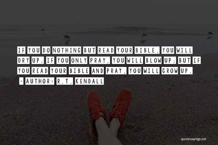 R.T. Kendall Quotes: If You Do Nothing But Read Your Bible, You Will Dry Up; If You Only Pray, You Will Blow Up;