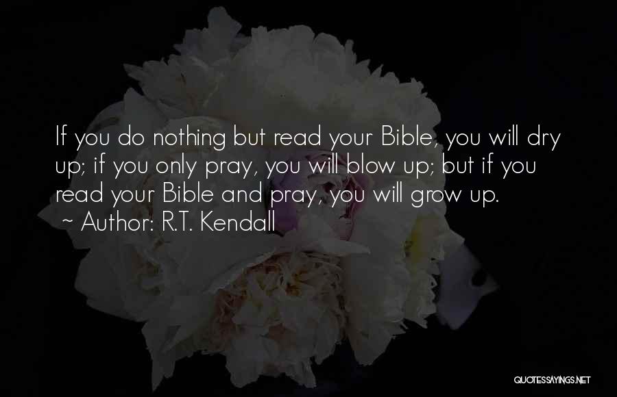R.T. Kendall Quotes: If You Do Nothing But Read Your Bible, You Will Dry Up; If You Only Pray, You Will Blow Up;