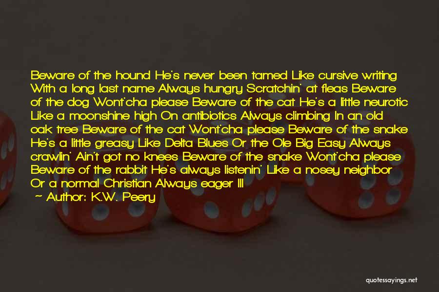 K.W. Peery Quotes: Beware Of The Hound He's Never Been Tamed Like Cursive Writing With A Long Last Name Always Hungry Scratchin' At
