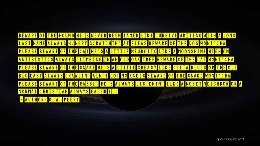 K.W. Peery Quotes: Beware Of The Hound He's Never Been Tamed Like Cursive Writing With A Long Last Name Always Hungry Scratchin' At