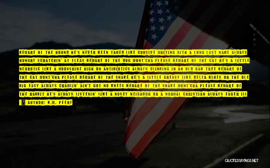 K.W. Peery Quotes: Beware Of The Hound He's Never Been Tamed Like Cursive Writing With A Long Last Name Always Hungry Scratchin' At