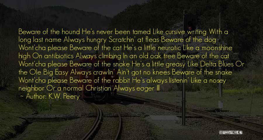 K.W. Peery Quotes: Beware Of The Hound He's Never Been Tamed Like Cursive Writing With A Long Last Name Always Hungry Scratchin' At