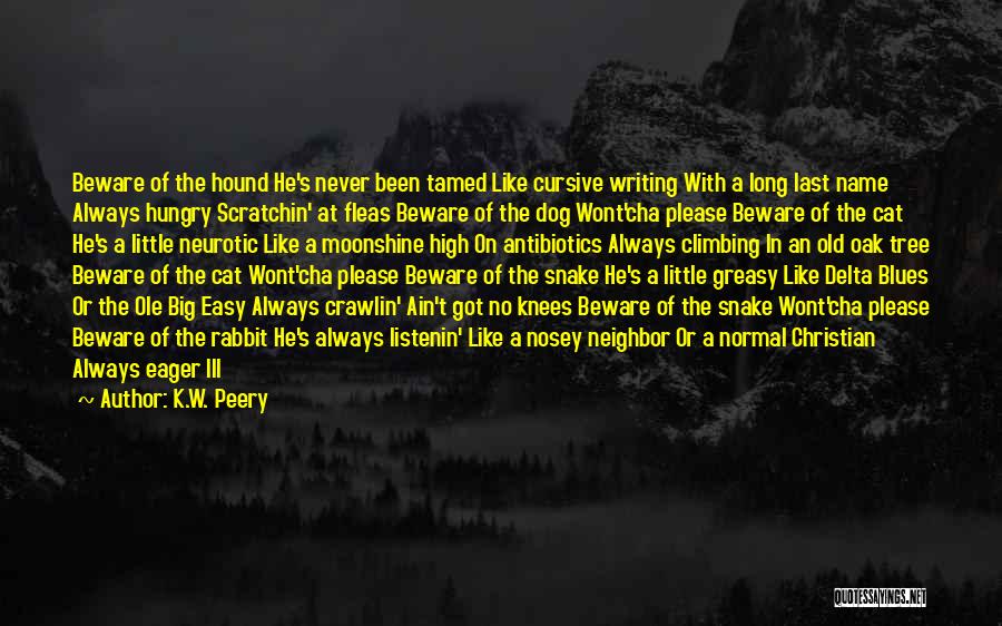 K.W. Peery Quotes: Beware Of The Hound He's Never Been Tamed Like Cursive Writing With A Long Last Name Always Hungry Scratchin' At