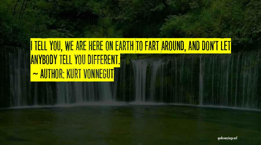 Kurt Vonnegut Quotes: I Tell You, We Are Here On Earth To Fart Around, And Don't Let Anybody Tell You Different.