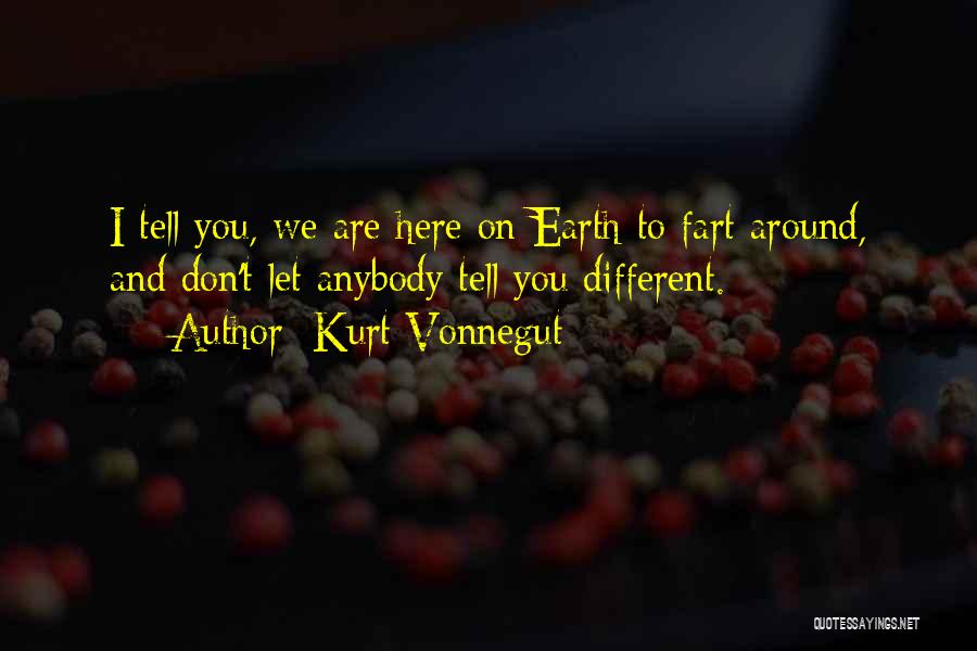 Kurt Vonnegut Quotes: I Tell You, We Are Here On Earth To Fart Around, And Don't Let Anybody Tell You Different.