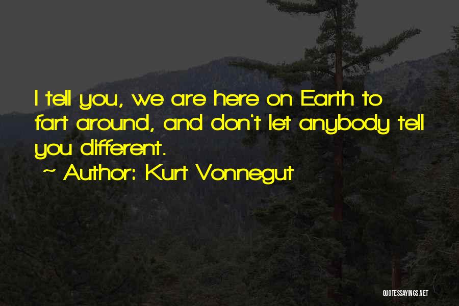 Kurt Vonnegut Quotes: I Tell You, We Are Here On Earth To Fart Around, And Don't Let Anybody Tell You Different.
