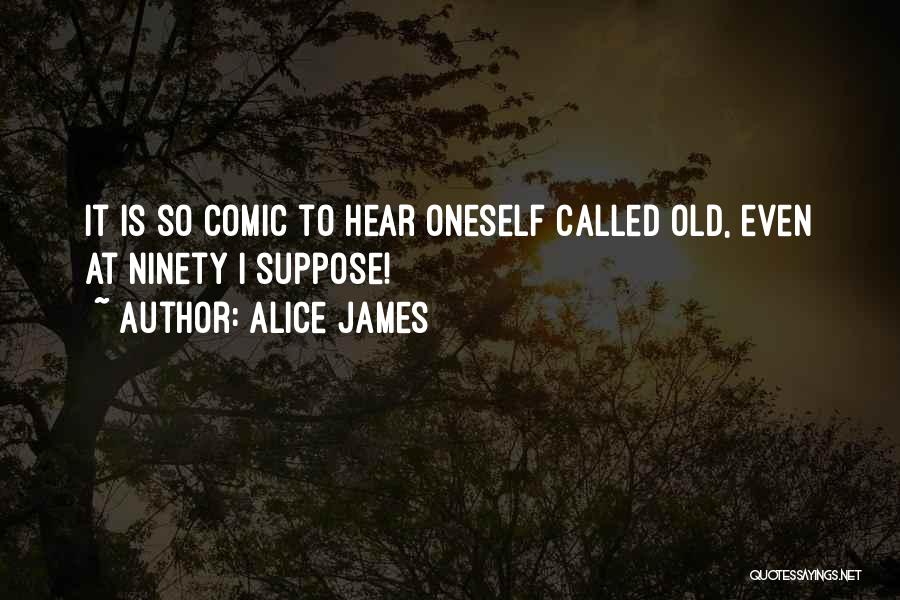 Alice James Quotes: It Is So Comic To Hear Oneself Called Old, Even At Ninety I Suppose!