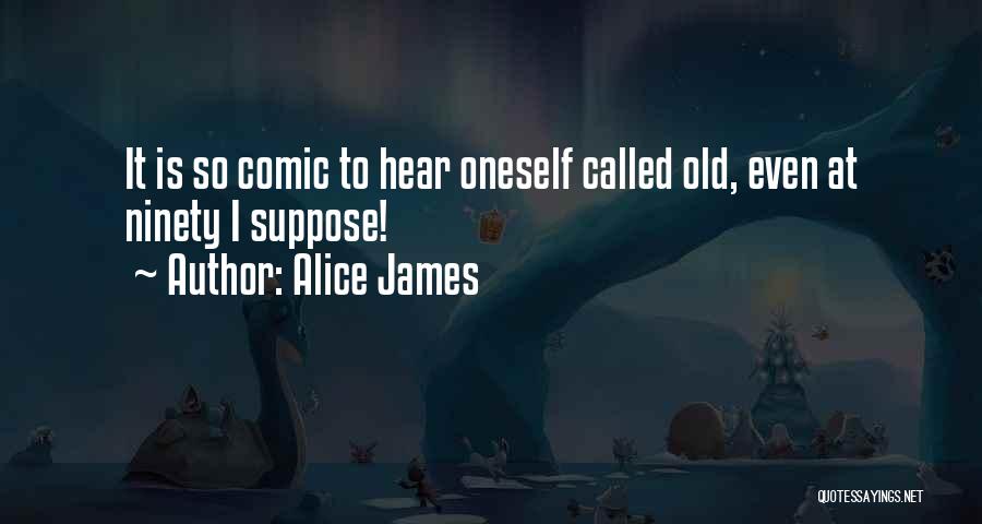 Alice James Quotes: It Is So Comic To Hear Oneself Called Old, Even At Ninety I Suppose!