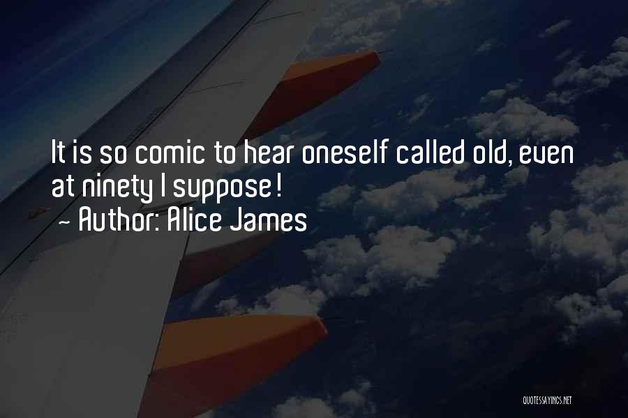 Alice James Quotes: It Is So Comic To Hear Oneself Called Old, Even At Ninety I Suppose!