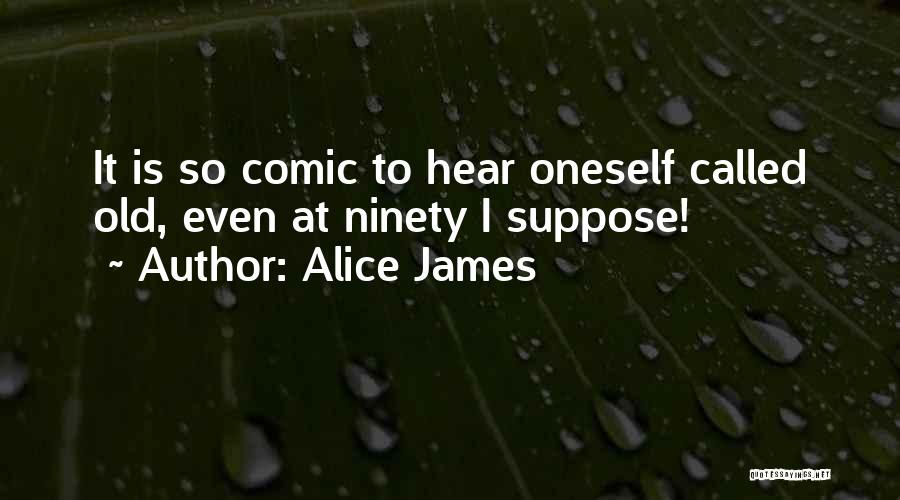 Alice James Quotes: It Is So Comic To Hear Oneself Called Old, Even At Ninety I Suppose!