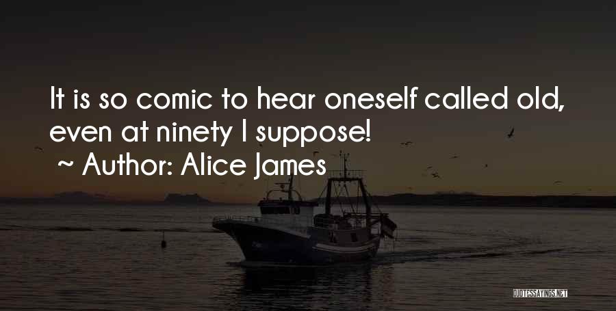 Alice James Quotes: It Is So Comic To Hear Oneself Called Old, Even At Ninety I Suppose!