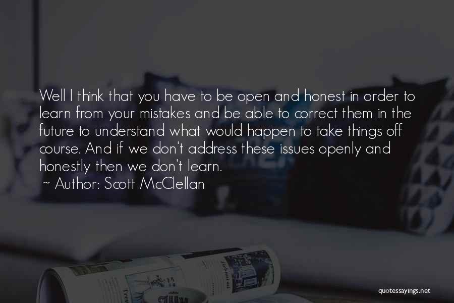 Scott McClellan Quotes: Well I Think That You Have To Be Open And Honest In Order To Learn From Your Mistakes And Be