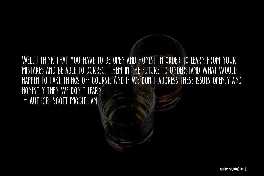 Scott McClellan Quotes: Well I Think That You Have To Be Open And Honest In Order To Learn From Your Mistakes And Be