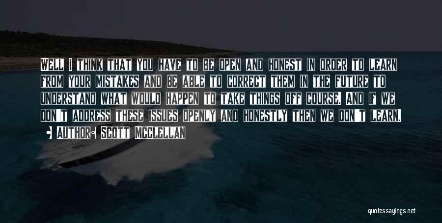 Scott McClellan Quotes: Well I Think That You Have To Be Open And Honest In Order To Learn From Your Mistakes And Be