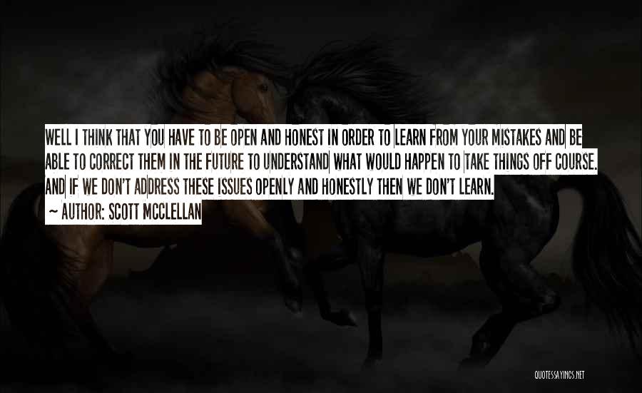 Scott McClellan Quotes: Well I Think That You Have To Be Open And Honest In Order To Learn From Your Mistakes And Be