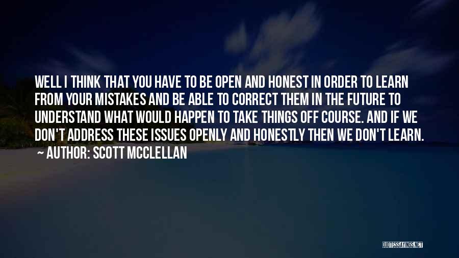 Scott McClellan Quotes: Well I Think That You Have To Be Open And Honest In Order To Learn From Your Mistakes And Be