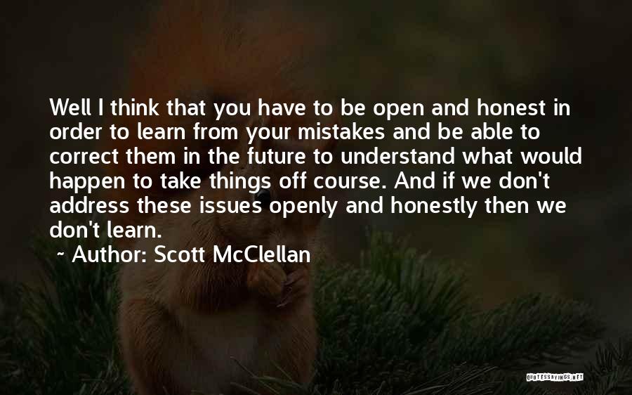 Scott McClellan Quotes: Well I Think That You Have To Be Open And Honest In Order To Learn From Your Mistakes And Be