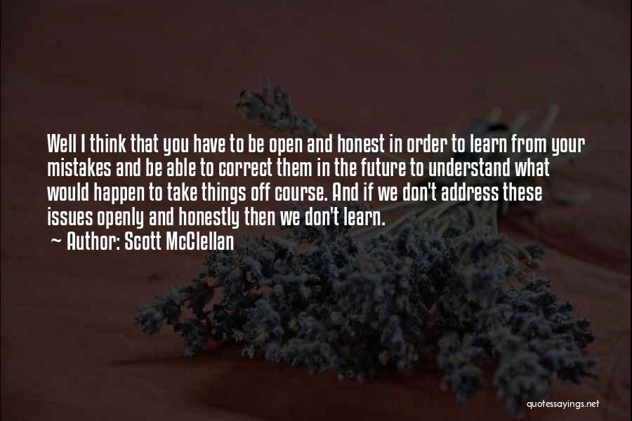 Scott McClellan Quotes: Well I Think That You Have To Be Open And Honest In Order To Learn From Your Mistakes And Be