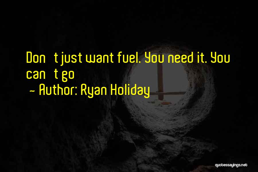 Ryan Holiday Quotes: Don't Just Want Fuel. You Need It. You Can't Go