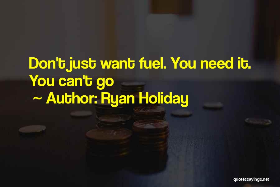 Ryan Holiday Quotes: Don't Just Want Fuel. You Need It. You Can't Go
