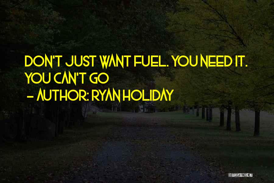 Ryan Holiday Quotes: Don't Just Want Fuel. You Need It. You Can't Go