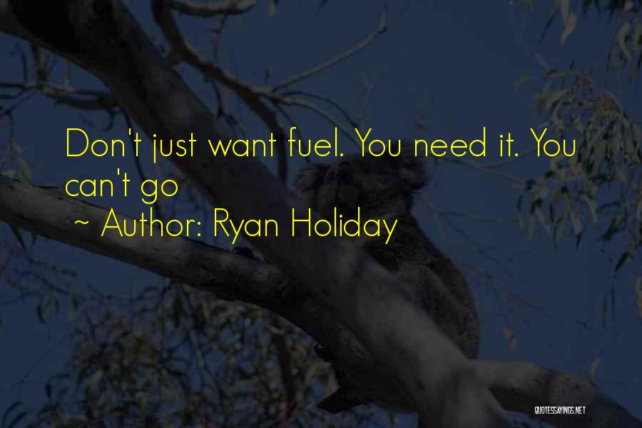 Ryan Holiday Quotes: Don't Just Want Fuel. You Need It. You Can't Go