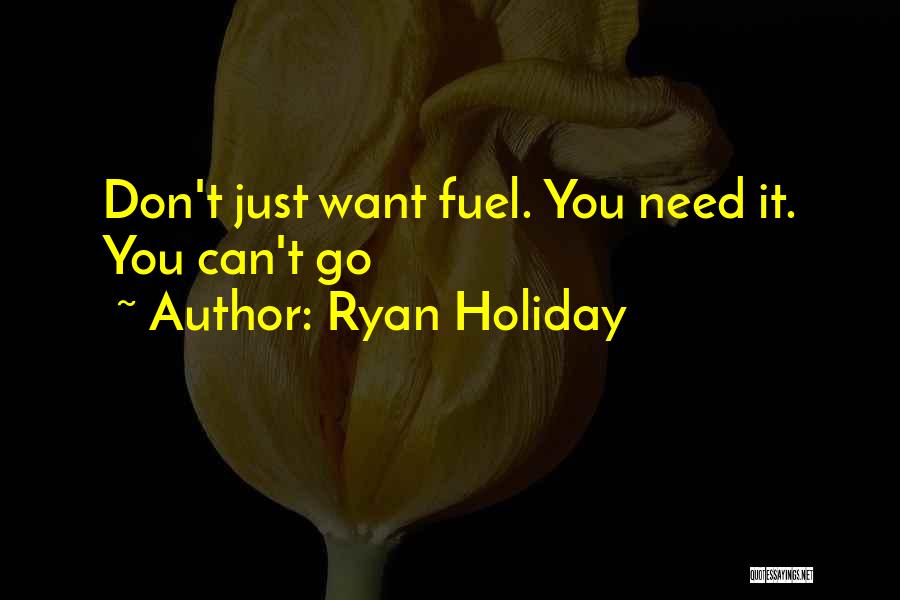 Ryan Holiday Quotes: Don't Just Want Fuel. You Need It. You Can't Go