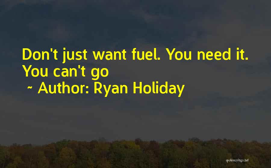 Ryan Holiday Quotes: Don't Just Want Fuel. You Need It. You Can't Go
