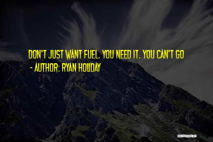 Ryan Holiday Quotes: Don't Just Want Fuel. You Need It. You Can't Go