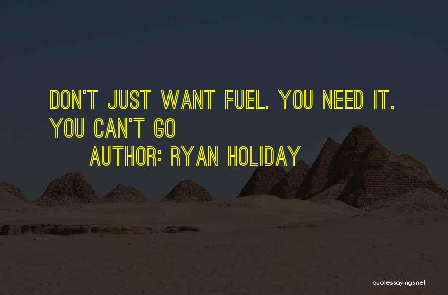 Ryan Holiday Quotes: Don't Just Want Fuel. You Need It. You Can't Go