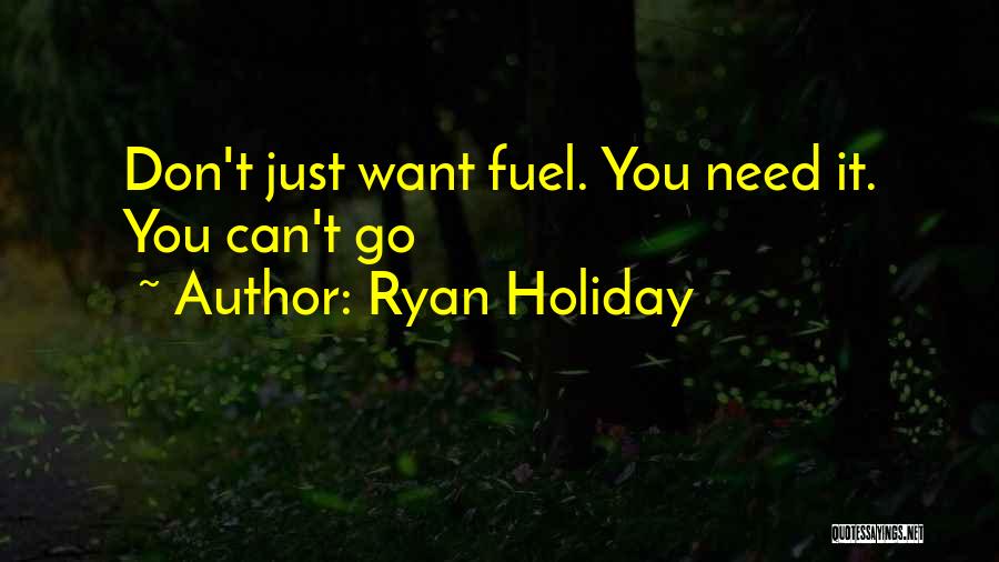 Ryan Holiday Quotes: Don't Just Want Fuel. You Need It. You Can't Go