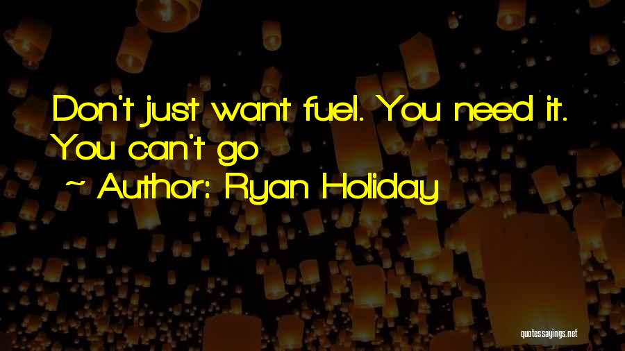 Ryan Holiday Quotes: Don't Just Want Fuel. You Need It. You Can't Go
