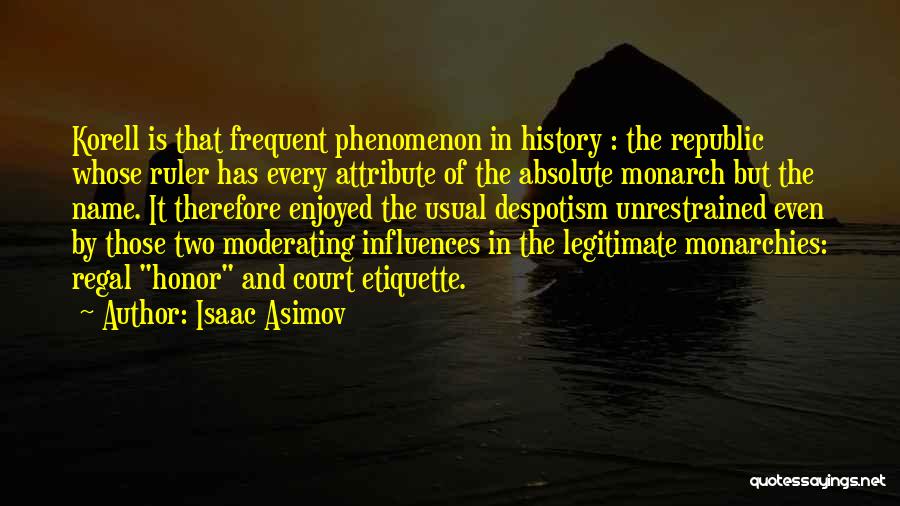 Isaac Asimov Quotes: Korell Is That Frequent Phenomenon In History : The Republic Whose Ruler Has Every Attribute Of The Absolute Monarch But