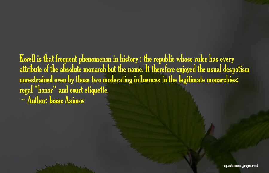 Isaac Asimov Quotes: Korell Is That Frequent Phenomenon In History : The Republic Whose Ruler Has Every Attribute Of The Absolute Monarch But