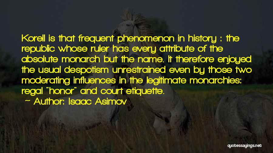 Isaac Asimov Quotes: Korell Is That Frequent Phenomenon In History : The Republic Whose Ruler Has Every Attribute Of The Absolute Monarch But