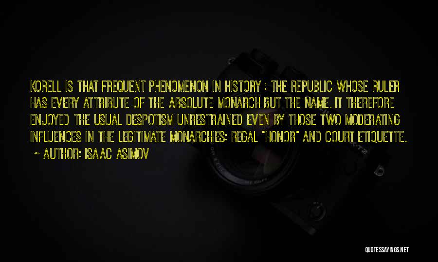Isaac Asimov Quotes: Korell Is That Frequent Phenomenon In History : The Republic Whose Ruler Has Every Attribute Of The Absolute Monarch But