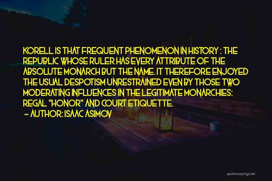 Isaac Asimov Quotes: Korell Is That Frequent Phenomenon In History : The Republic Whose Ruler Has Every Attribute Of The Absolute Monarch But