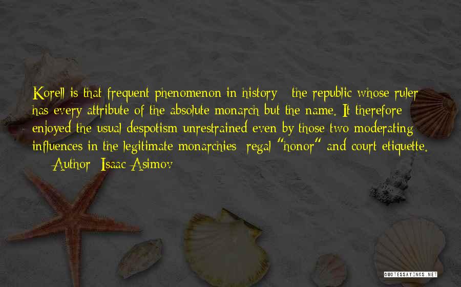 Isaac Asimov Quotes: Korell Is That Frequent Phenomenon In History : The Republic Whose Ruler Has Every Attribute Of The Absolute Monarch But