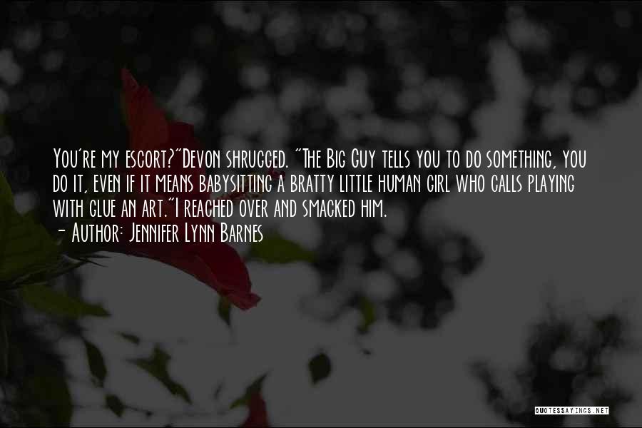 Jennifer Lynn Barnes Quotes: You're My Escort?devon Shrugged. The Big Guy Tells You To Do Something, You Do It, Even If It Means Babysitting