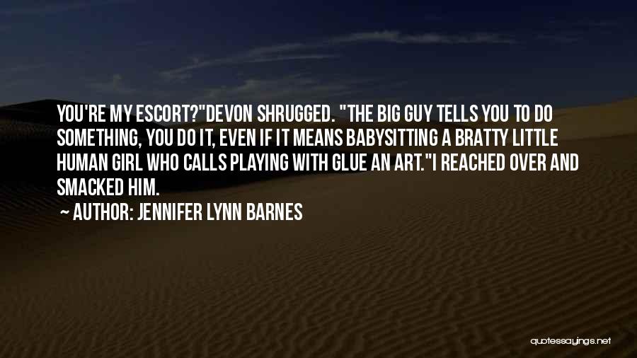 Jennifer Lynn Barnes Quotes: You're My Escort?devon Shrugged. The Big Guy Tells You To Do Something, You Do It, Even If It Means Babysitting