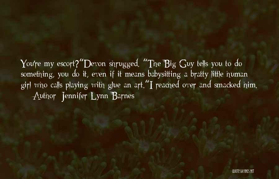 Jennifer Lynn Barnes Quotes: You're My Escort?devon Shrugged. The Big Guy Tells You To Do Something, You Do It, Even If It Means Babysitting