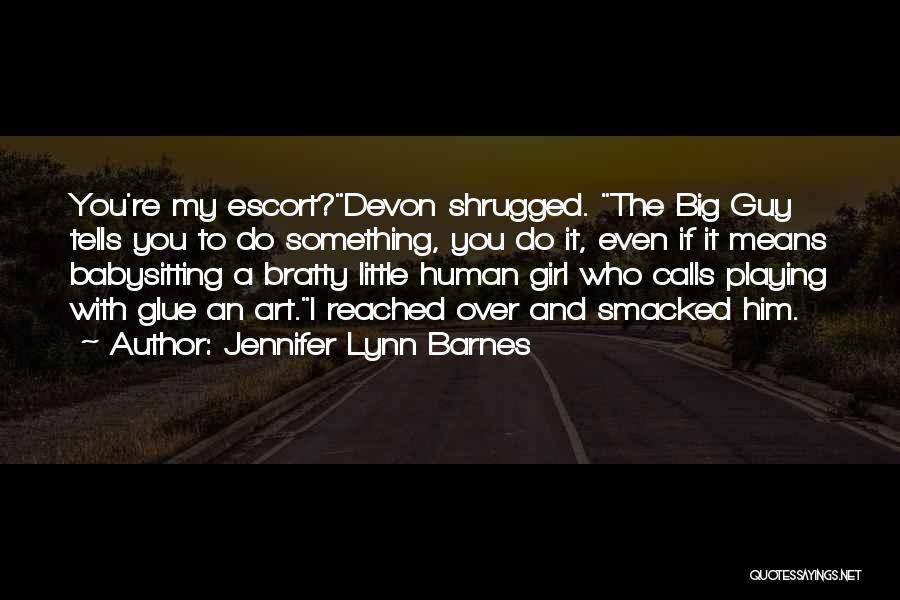 Jennifer Lynn Barnes Quotes: You're My Escort?devon Shrugged. The Big Guy Tells You To Do Something, You Do It, Even If It Means Babysitting