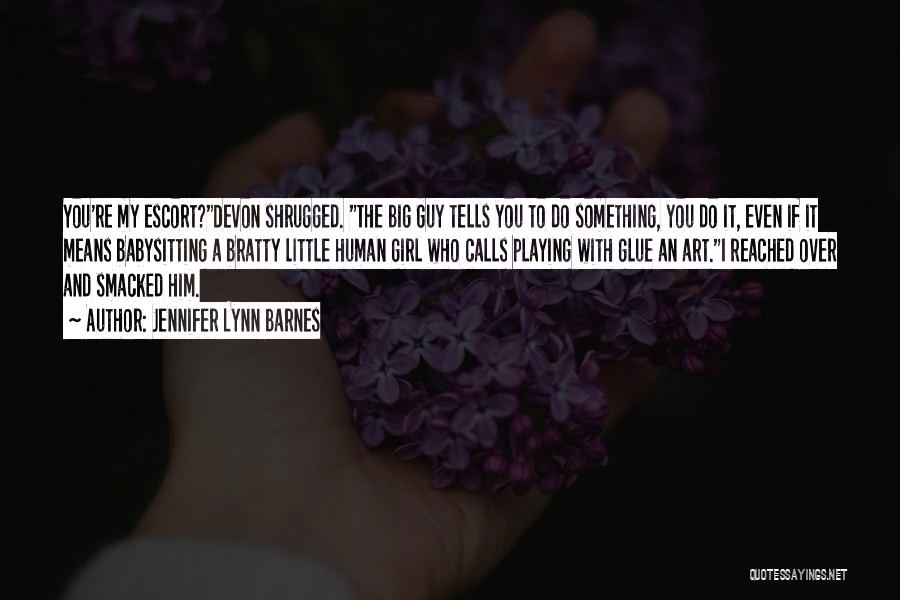 Jennifer Lynn Barnes Quotes: You're My Escort?devon Shrugged. The Big Guy Tells You To Do Something, You Do It, Even If It Means Babysitting