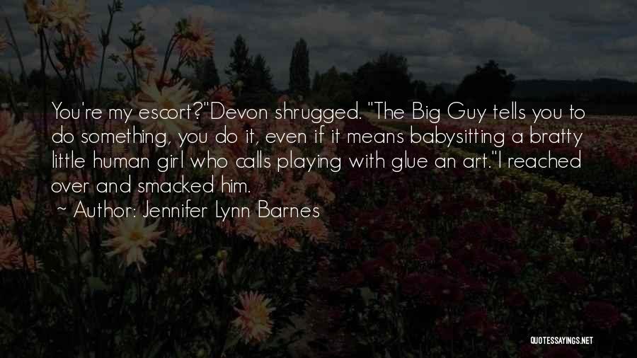 Jennifer Lynn Barnes Quotes: You're My Escort?devon Shrugged. The Big Guy Tells You To Do Something, You Do It, Even If It Means Babysitting