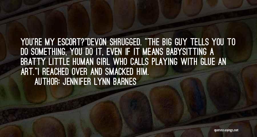Jennifer Lynn Barnes Quotes: You're My Escort?devon Shrugged. The Big Guy Tells You To Do Something, You Do It, Even If It Means Babysitting